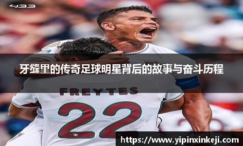 牙缝里的传奇足球明星背后的故事与奋斗历程